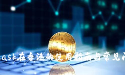:MetaMask在香港的使用指南与常见问题解答