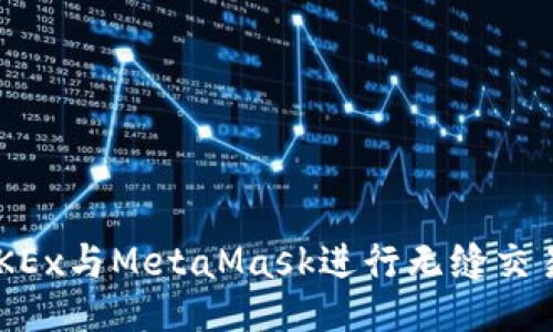 如何使用OKEx与MetaMask进行无缝交易：终极指南