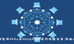 如何使用OKEx与MetaMask进行无缝交易：终极指南