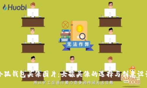 小狐钱包头像图片：女孩头像的选择与创意设计