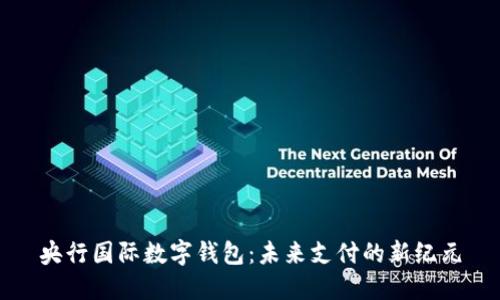 央行国际数字钱包：未来支付的新纪元