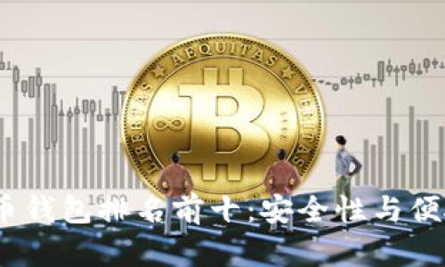 2023年加密货币钱包排名前十：安全性与便捷性的最佳选择