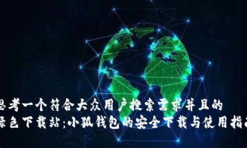 思考一个符合大众用户搜索需求并且的  
绿色下载站：小狐钱包的安全下载与使用指南