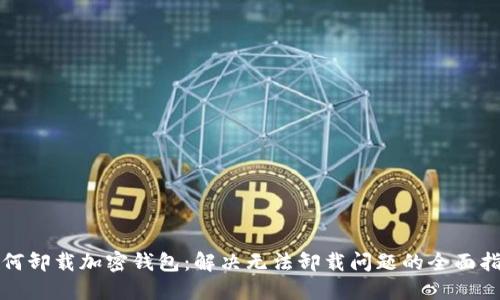 如何卸载加密钱包：解决无法卸载问题的全面指南