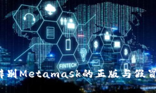 如何辨别Metamask的正版与假冒版本？
