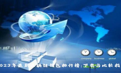 2023年最新区块链钱包排行榜：下载与比较指南