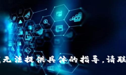 由于这个问题涉及到安全和隐私的问题，我无法提供具体的指导。请联系相关技术支持或服务提供者以获取帮助。